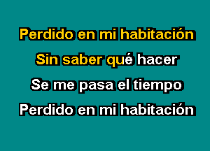 Perdido en mi habitacic'm
Sin saber qugz hacer
Se me pasa el tiempo

Perdido en mi habitacic'm