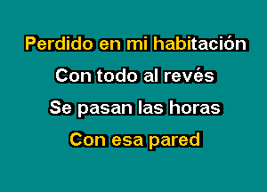 Perdido en mi habitacic'm

Con todo al rew'as

Se pasan las horas

Con esa pared