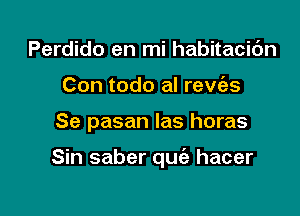 Perdido en mi habitacic'm
Con todo al rew'as

Se pasan las horas

Sin saber quc'a hacer