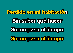 Perdido en mi habitacic'm
Sin saber quc'a hacer

Se me pasa el tiempo

Se me pasa el tiempo

g