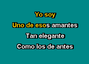 Yo soy

Uno de esos amantes

Tan elegante

Como los de antes