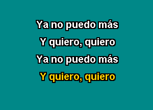 Ya no puedo mas
Y quiero, quiero
Ya no puedo mas

Y quiero, quiero