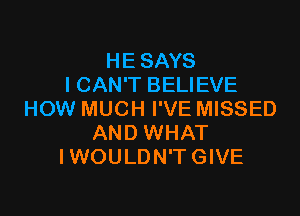 HE SAYS
I CAN'T BELIEVE

HOW MUCH I'VE MISSED
AND WHAT
IWOULDN'T GIVE