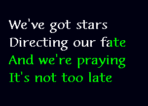 We've got stars
Directing our fate
And we're praying
It's not too late