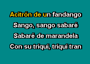 Acitrc'm de un fandango
Sango, sango sabaniz
Sabargz de marandela

Con su triqui, triqui tran