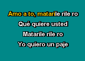 Arno a to, matarile rile r0

Quc'a quiere usted

Matarile rile ro

Yo quiero un paje