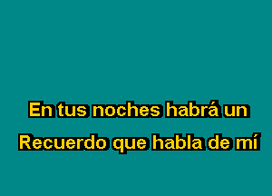 En tus noches habre'z un

Recuerdo que habla de mi