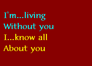 TnLHHWHg
Without you

I...know all
About you
