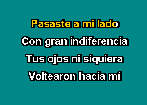 Pasaste a mi lado

Con gran indiferencia

Tus ojos ni siquiera

Voltearon hacia mi