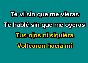 Te vi sin que me vieras
Te hablgz sin que me oyeras
Tus ojos ni siquiera

Voltearon hacia mi