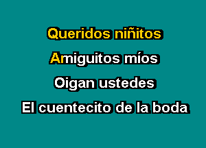 Queridos nifiitos

Amiguitos mios

Oigan ustedes

El cuentecito de la boda