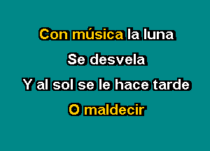 Con mL'Isica la luna

Se desvela
Y al sol se le hace tarde

O maldecir