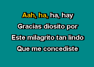 Aah, ha, ha, hay

Gracias diosito por

Este milagrito tan lindo

Que me concediste