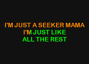 I'M JUST A SEEKER MAMA

I'M JUST LIKE
ALLTHE REST