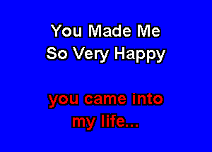 You Made Me
So Very Happy