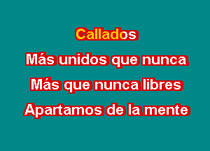 Callados

mas unidos que nunca

mas que nunca libres

Apartamos de la mente