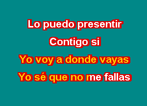 Lo puedo presentir
Contigo si

Yo voy a donde vayas

Yo se'z que no me fallas