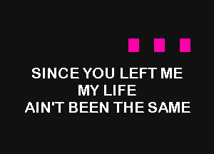 SINCE YOU LEFT ME
MY LIFE
AIN'T BEEN THE SAME

g