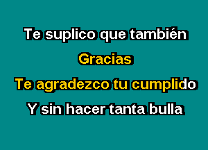 Te suplico que tambitizn
Gracias
Te agradezco tu cumplido

Y sin hacer tanta bulla