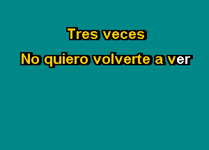 Tres veces

No quiero volverte a ver