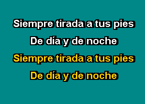 Siempre tirada a tus pies
De dia y de noche
Siempre tirada a tus pies

De dia y de noche