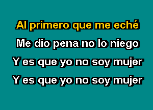 Al primero que me echc'a
Me dio pena no lo niego

Y es que yo no soy mujer

Y es que yo no soy mujer

g