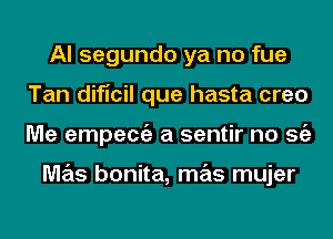 Al segundo ya no fue
Tan dificil que hasta creo
Me empecgz a sentir no Stiz

M7215 bonita, mas mujer