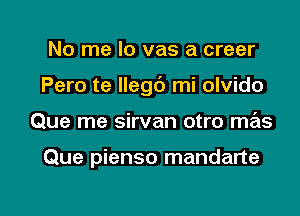 No me lo vas a creer
Pero te llegc') mi olvido

Que me sirvan otro mas

Que pienso mandarte

g