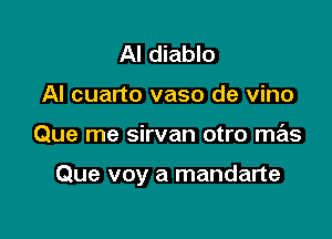 AI diablo
Al cuarto vaso de vino

Que me sirvan otro mas

Que voy a mandarte