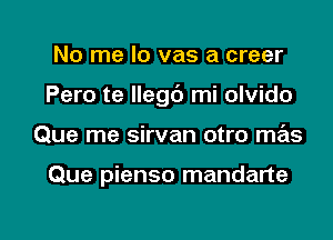 No me lo vas a creer
Pero te llegc') mi olvido

Que me sirvan otro mas

Que pienso mandarte

g