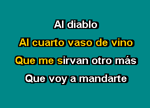 AI diablo
Al cuarto vaso de vino

Que me sirvan otro mas

Que voy a mandarte