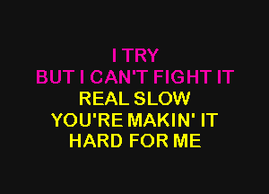 REAL SLOW

YOU'RE MAKIN' IT
HARD FOR ME