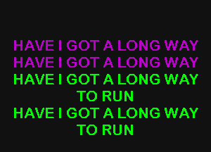 HAVE I GOT A LONG WAY
TO RUN

HAVE I GOT A LONG WAY
TO RUN