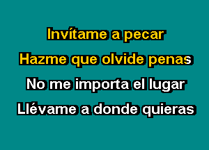 lnvitame a pecar
Hazme que olvide penas
No me importa el lugar

ngzvame a donde quieras