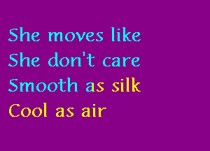 She moves like
She don't care

Smooth as silk
Cool as air