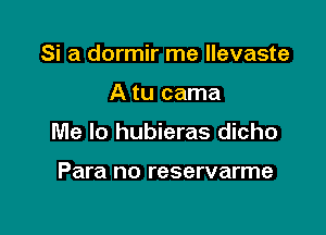 Si a dormir me llevaste

A tu cama

Me lo hubieras dicho

Para no reservarme