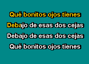 Qmiz bonitos ojos tienes
Debajo de esas dos cejas
Debajo de esas dos cejas

Qmiz bonitos ojos tienes