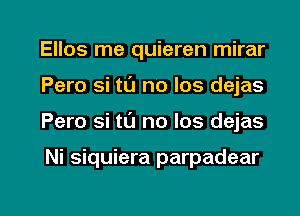 Ellos me quieren mirar
Pero si t0 no los dejas

Pero si tL'J no Ios dejas

Ni siquiera parpadear

g