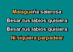 MalagueFIa salerosa
Besar tus labios quisiera
Besar tus labios quisiera

Ni siquiera parpadear