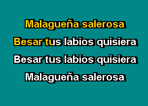 MalagueFIa salerosa
Besar tus labios quisiera
Besar tus labios quisiera

MalagueFIa salerosa