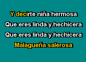 Y decirte niFIa hermosa
Que eres linda y hechicera
Que eres linda y hechicera

MalagueFIa salerosa