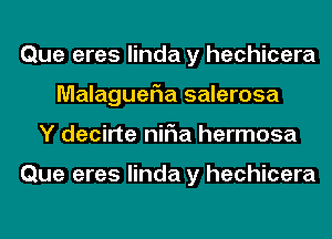 Que eres linda y hechicera
MalagueFIa salerosa
Y decirte niFIa hermosa

Que eres linda y hechicera