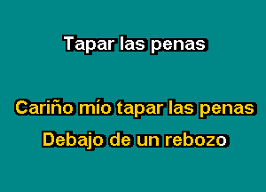 Tapar las penas

Carifio mio tapar Ias penas

Debajo de un rebozo