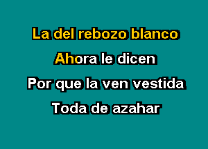 La del rebozo blanco

Ahora le dicen

Por que la ven vestida

Toda de azahar