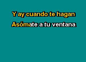 Y ay cuando te hagan

Asdmate a tu ventana