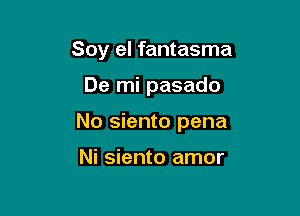 Soy el fantasma

De mi pasado

No siento pena

Ni siento amor