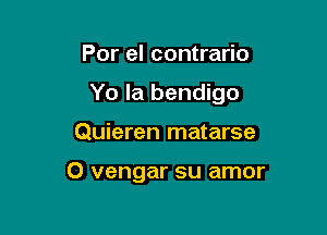 Por el contrario

Yo la bendigo

Quieren matarse

O vengar su amor