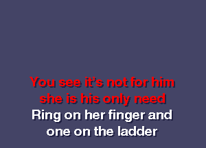 Ring on her finger and
one on the ladder