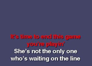 She,s not the only one
whds waiting on the line