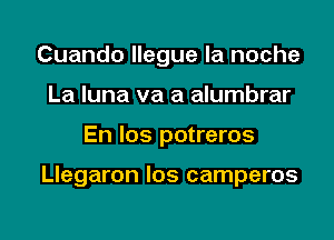 Cuando llegue la noche
La luna va a alumbrar
En los potreros

Llegaron los camperos